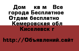 Дом 96 кв м - Все города Бесплатное » Отдам бесплатно   . Кемеровская обл.,Киселевск г.